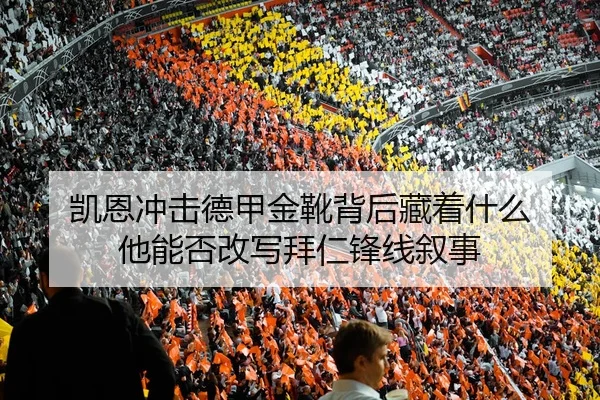凯恩冲击德甲金靴背后藏着什么 他能否改写拜仁锋线叙事