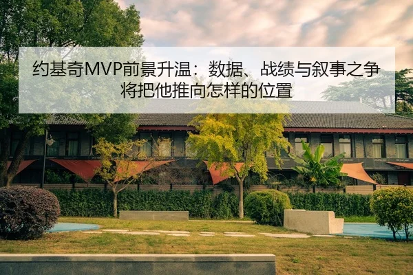 约基奇MVP前景升温：数据、战绩与叙事之争将把他推向怎样的位置