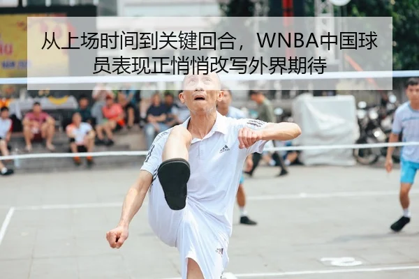 从上场时间到关键回合，WNBA中国球员表现正悄悄改写外界期待